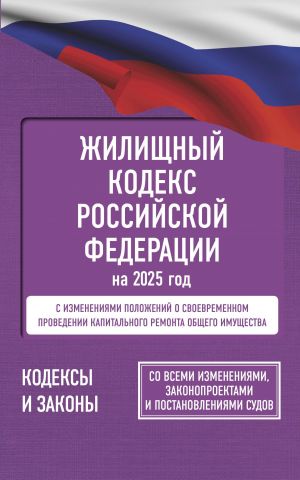 Zhilischnyj kodeks Rossijskoj Federatsii na 2025 god. So vsemi izmenenijami, zakonoproektami i postanovlenijami sudov