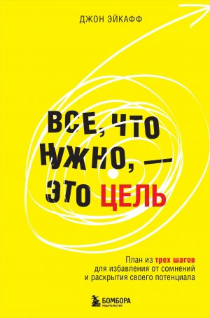 Vse, chto nuzhno, - eto tsel. Plan iz trekh shagov dlja izbavlenija ot somnenij i raskrytija svoego potentsiala