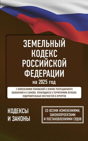 Zemelnyj kodeks Rossijskoj Federatsii na 2025 god. So vsemi izmenenijami, zakonoproektami i postanovlenijami sudov