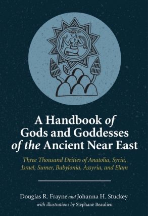 A Handbook of Gods and Goddesses of the Ancient Near East. Three Thousand Deities of Anatolia, Syria, Israel, Sumer, Babylonia, Assyria, and Elam