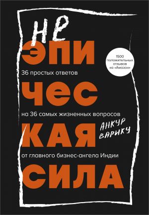 Neepicheskaja sila. 36 prostykh otvetov na 36 samykh zhiznennykh voprosov ot glavnogo biznes-angela Indii