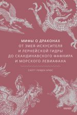 Mify o drakonakh. Ot zmeja-iskusitelja i lernejskoj gidry do skandinavskogo Fafnira i morskogo Leviafana