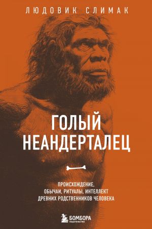 Golyj neandertalets. Proiskhozhdenie, obychai, ritualy, intellekt drevnikh rodstvennikov cheloveka