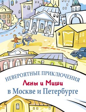 Neverojatnye prikljuchenija Leny i Mishi v Moskve i Peterburge / Incredible adventures of Lena and Misha in Moscow and St. Petersburg: Reader and oral speech practice