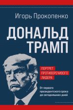 Donald Tramp. Portret protivorechivogo lidera. Ot pervogo prezidentskogo sroka do segodnjashnikh dnej