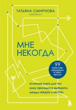 Mne nekogda. Poleznaja kniga dlja tekh, komu prikhoditsja vybirat mezhdu "nado" i "khochu"