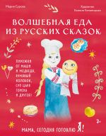 Mama, segodnja gotovlju ja! Volshebnaja eda iz russkikh skazok. Pirozhki ot Mashi i medvedja, rumjanyj Kolobok, sup tsarja Gorokha i drugoe!