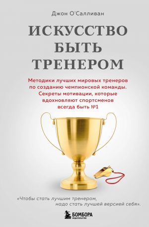 Iskusstvo byt trenerom. Metodiki luchshikh mirovykh trenerov po sozdaniju chempionskoj komandy. Sekrety motivatsii, kotorye vdokhnovljajut sportsmenov vsegda byt No1