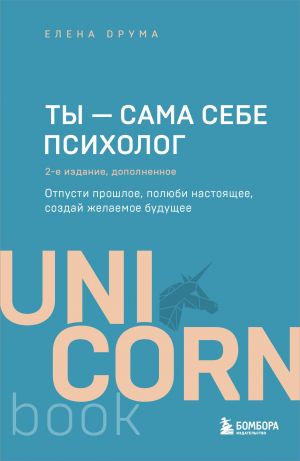 Ty - sama sebe psikholog. Otpusti proshloe, poljubi nastojaschee, sozdaj zhelaemoe buduschee. 2 izdanie