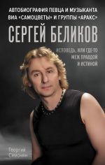 Sergej Belikov. Ispoved, ili gde-to mezh Pravdoj i Istinoj. Avtobiografija pevtsa i muzykanta VIA "Samotsvety" i gruppy "Araks"