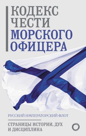 Kodeks chesti morskogo ofitsera. Russkij Imperatorskij flot. Stranitsy istorii, dukh i distsiplina