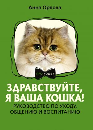 Zdravstvujte, ja vasha koshka! Rukovodstvo po ukhodu, obscheniju i vospitaniju