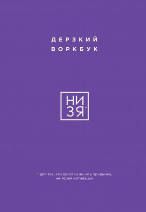 НИ ЗЯ. Дерзкий воркбук для тех, кто хочет изменить привычки, не теряя мотивации