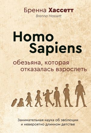 Homo Sapiens. Обезьяна, которая отказалась взрослеть. Занимательная наука об эволюции и невероятно длинном детстве