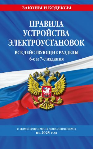 Pravila ustrojstva elektroustanovok s izm. i dop. na 2025 god. Vse dejstvujuschie razdely. 6-e i 7-e izdanija