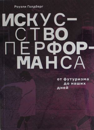 Iskusstvo performansa. Ot futurizma do nashikh dnej. 3-e izd