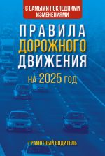 Pravila dorozhnogo dvizhenija s samymi poslednimi izmenenijami na 2025 god. Gramotnyj voditel.