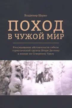 Pokhod v chuzhoj mir. Rassledovanie obstojatelstv gibeli turisticheskoj gruppy Igorja Djatlova v pokhode