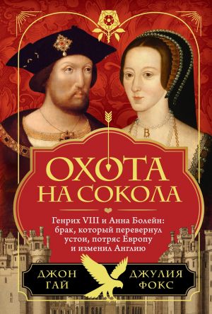 Okhota na sokola. Genrikh VIII i Anna Bolejn: brak, kotoryj perevernul ustoi, potrjas Evropu i izmenil Angliju