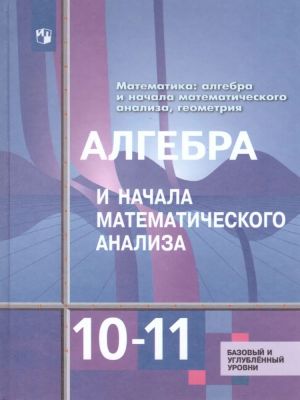 Алгебра и начала математического анализа 10-11 классы. Базовый и углубленный уровни. Учебник. ФГОС