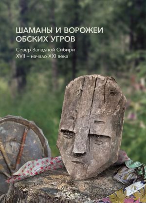 Шаманы и ворожеи обских угров (север Западной Сибири, XVII - начало XXI века)