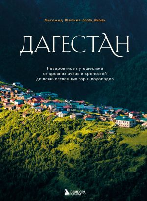 Dagestan. Neverojatnoe puteshestvie ot drevnikh aulov i krepostej do velichestvennykh gor i vodopadov