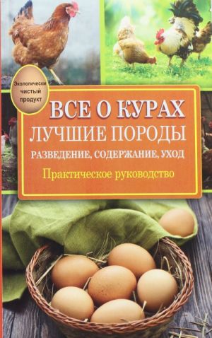 Vse o kurakh. Luchshie porody. Razvedenie, soderzhanie, ukhod. Prakticheskoe rukovodstvo