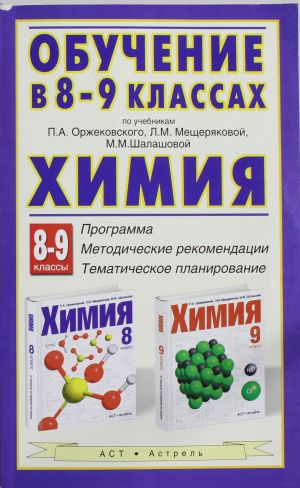 Химия. Обучение в 8-9 классах по учебникам П.А. Оржековского, Л.М. Мещеряковой и М.М. Шалашовой "Хим