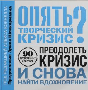 Opjat tvorcheskij krizis? 90 proverennykh sposobov preodolet krizis i snova najti vdokhnovenie