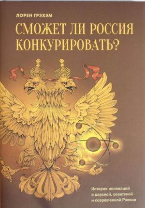 Smozhet li Rossija konkurirovat? Istorija innovatsij v tsarskoj, sovetskoj i sovremennoj Rossii