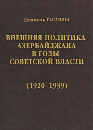 Istorija diplomatii Azerbajdzhanskoj respubliki. V 3 tomakh. Tom 2. Vneshnjaja politika Azerbajdzhana v gody sovetskoj vlasti (1920-1939)