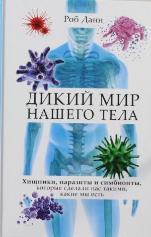 Dikij mir nashego tela. Khischniki, parazity i simbionty, kotorye sdelali nas takimi, kakie my est