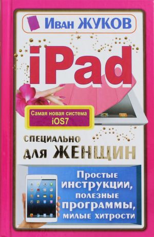 iPad spetsialno dlja zhenschin. Prostye instruktsii, poleznye programmy, milye khitrosti