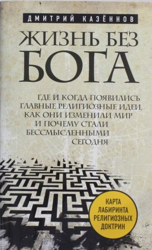 Zhizn bez boga: Gde i kogda pojavilis glavnye religioznye idei, kak oni izmenili mir i pochemu stali bessmyslennymi segodnja