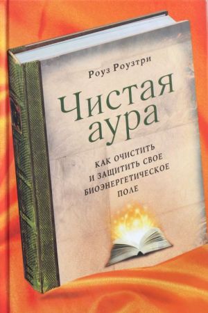 Chistaja aura: Kak ochistit i zaschitit svoe bioenergeticheskoe pole