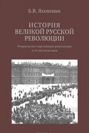 Istorija Velikoj russkoj revoljutsii. Fevralsko-martovskaja revoljutsija i ee posledstvija