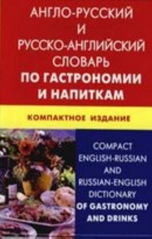 Англо-русский и русско-английский словарь по гастрономии и напиткам. Компактное издание