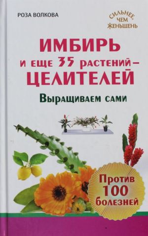 Imbir i esche 35 rastenij TSELITELEJ. Vyraschivaem sami. Protiv 100 boleznej