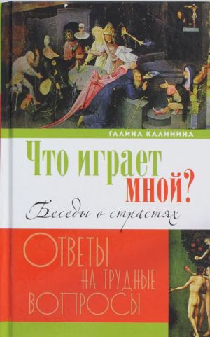 Что играет мной? Беседы о страстях и борьбе с ними в современном мире