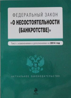 Federalnyj zakon "O nesostojatelnosti (bankrotstve)": tekst s izm. i dop. na 2014 g.