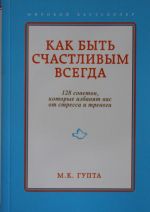 Kak byt schastlivym vsegda. 128 sovetov, kotorye izbavjat vas ot stressa i trevogi