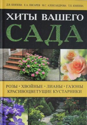 Хиты вашего сада. Розы, хвойные, лианы, газоны, красивоцветущие кустарники