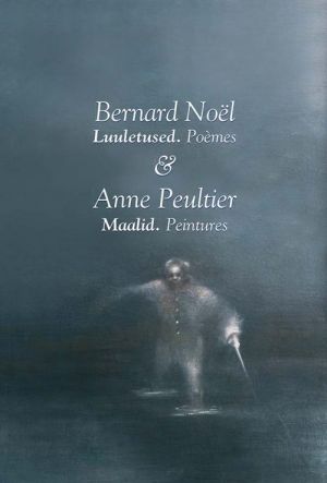 BERNARD NOEL. LUULETUSED. POÉMES  & ANNE PEULTIER. MAALID. PEINTURES