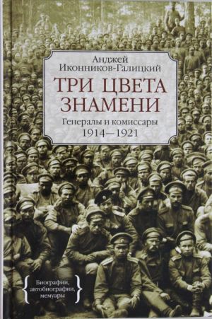 Три цвета знамени. Генералы и комиссары 1914-1921