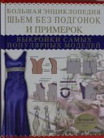 Bolshaja entsiklopedija. Shem bez podgonok i primerok. Vykrojki samykh populjarnykh modelej