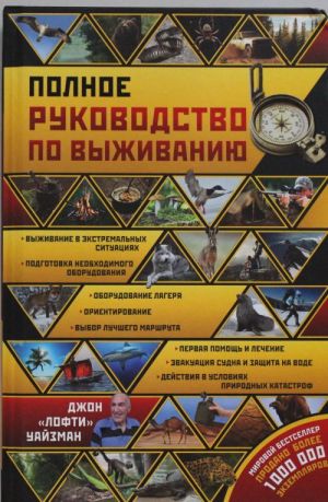 Polnoe rukovodstvo po vyzhivaniju v ekstremalnykh situatsijakh: v dikoj prirode, na sushe. na more