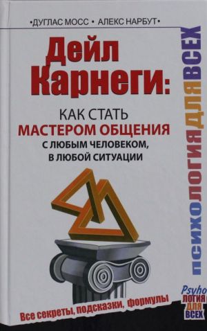 Dejl Karnegi: kak stat masterom obschenija s ljubym chelovekom, v ljuboj situatsii. Vse sekrety, podskazki, formuly