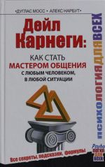 Dejl Karnegi: kak stat masterom obschenija s ljubym chelovekom, v ljuboj situatsii. Vse sekrety, podskazki, formuly