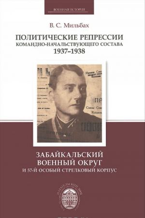 Politicheskie repressii komandno-nachalstvujuschego sostava 1937-1938. Zabajkalskij voennyj okrug i 57-j osobyj strelkovyj korpus