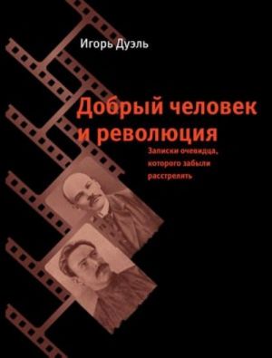 Добрый человек и революция. Записки очевидца, которого забыли расстрелять